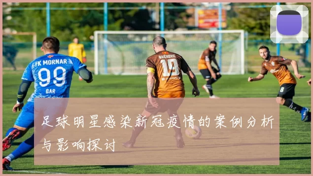 足球明星感染新冠疫情的案例分析与影响探讨