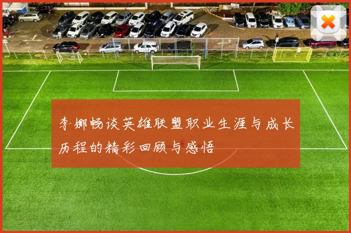 李娜畅谈英雄联盟职业生涯与成长历程的精彩回顾与感悟