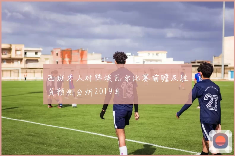 西班牙人对阵埃瓦尔比赛前瞻及胜负预测分析2019年