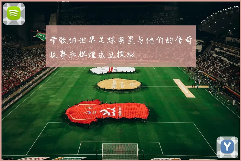 带张的世界足球明星与他们的传奇故事和辉煌成就探秘