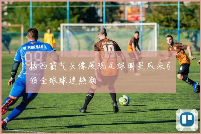 梅西霸气头像展现足球明星风采引领全球球迷热潮