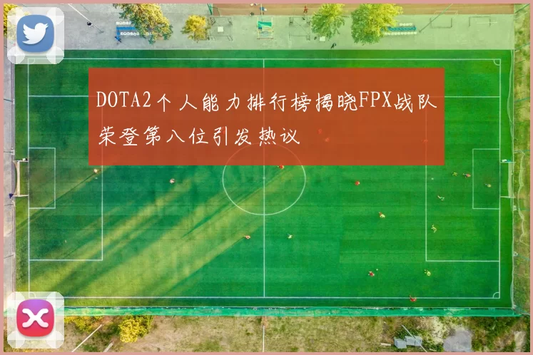 DOTA2个人能力排行榜揭晓FPX战队荣登第八位引发热议