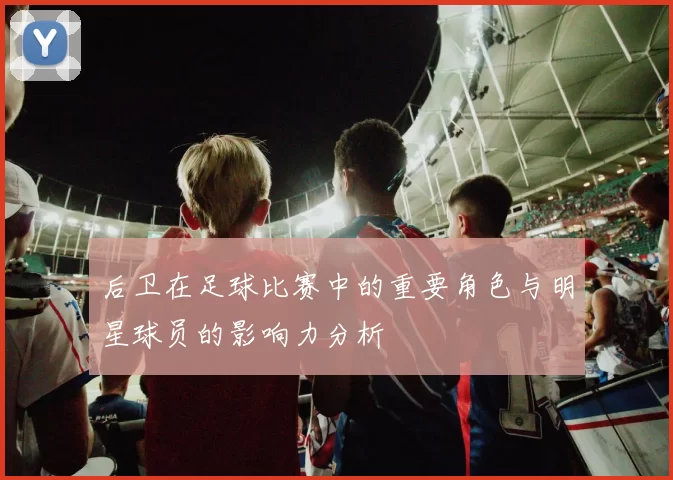 后卫在足球比赛中的重要角色与明星球员的影响力分析