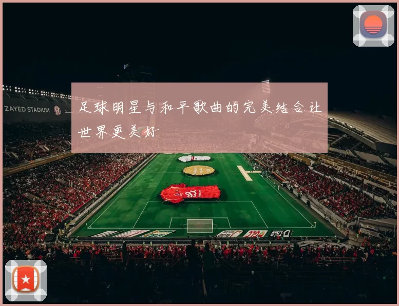 足球明星与和平歌曲的完美结合让世界更美好
