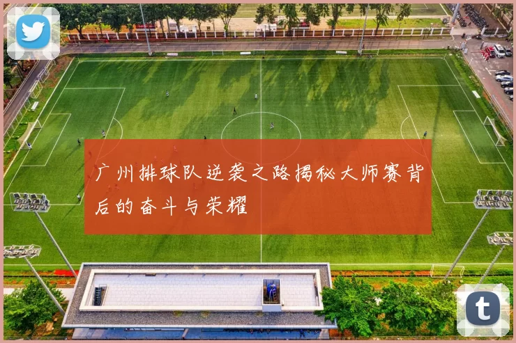 广州排球队逆袭之路揭秘大师赛背后的奋斗与荣耀