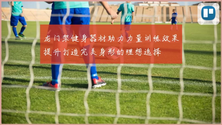 龙门架健身器材助力力量训练效果提升打造完美身形的理想选择