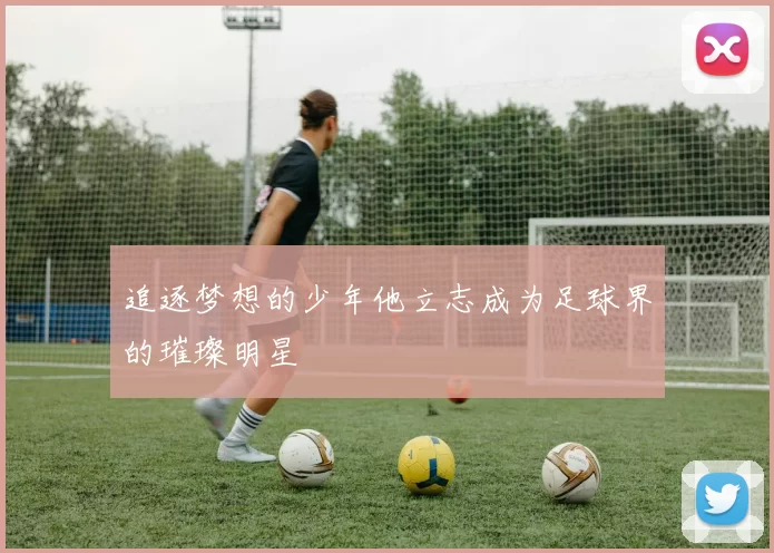 追逐梦想的少年他立志成为足球界的璀璨明星