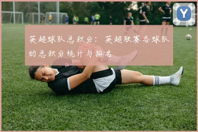 英超球队总积分：英超联赛各球队的总积分统计与排名