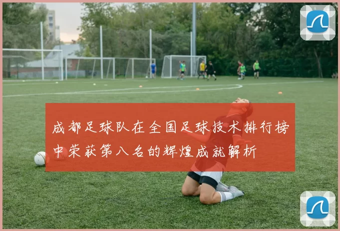 成都足球队在全国足球技术排行榜中荣获第八名的辉煌成就解析