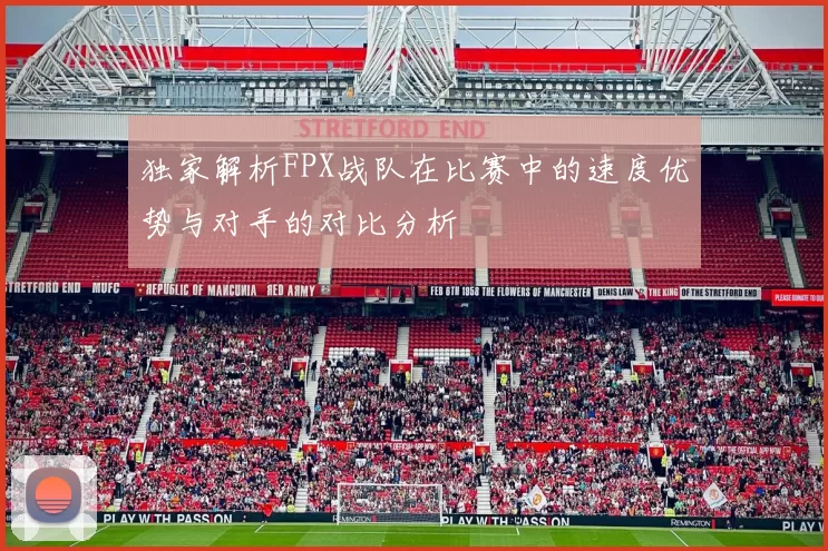 独家解析FPX战队在比赛中的速度优势与对手的对比分析