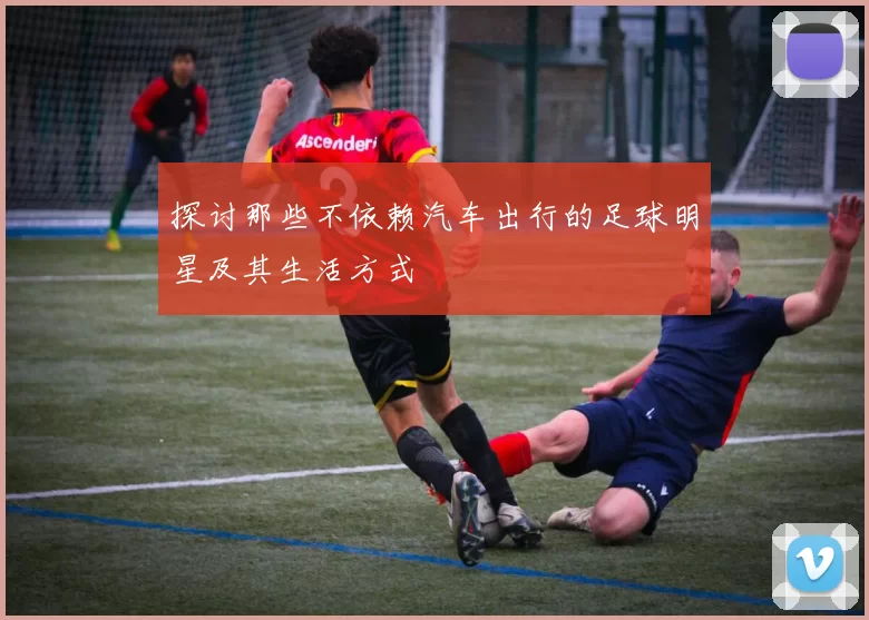 探讨那些不依赖汽车出行的足球明星及其生活方式