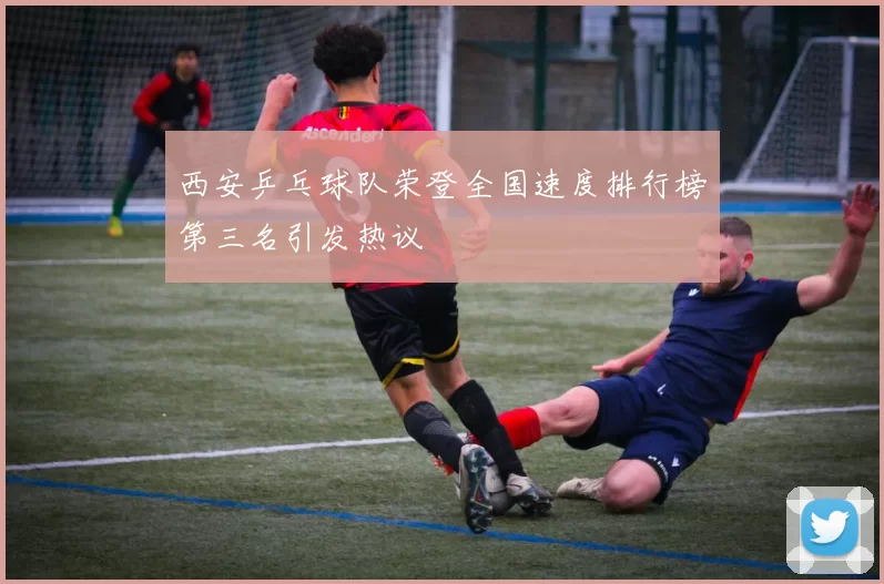 西安乒乓球队荣登全国速度排行榜第三名引发热议