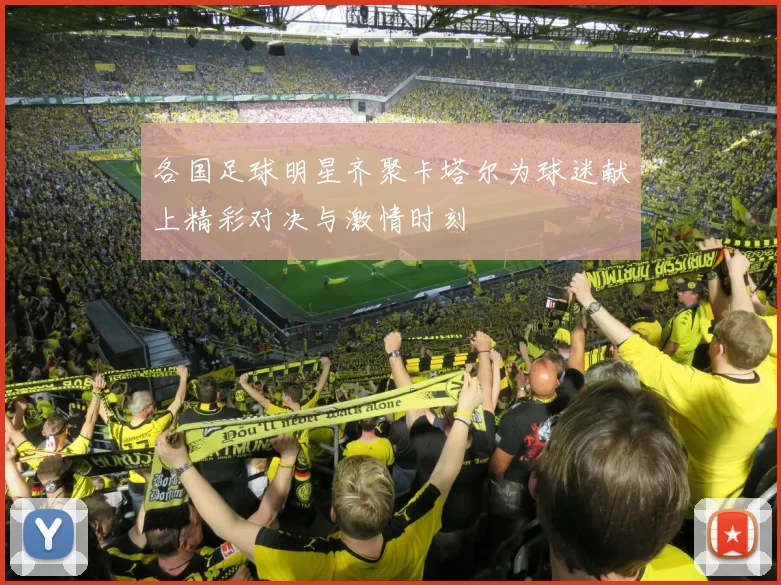 各国足球明星齐聚卡塔尔为球迷献上精彩对决与激情时刻
