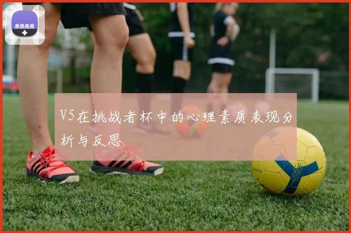 V5在挑战者杯中的心理素质表现分析与反思