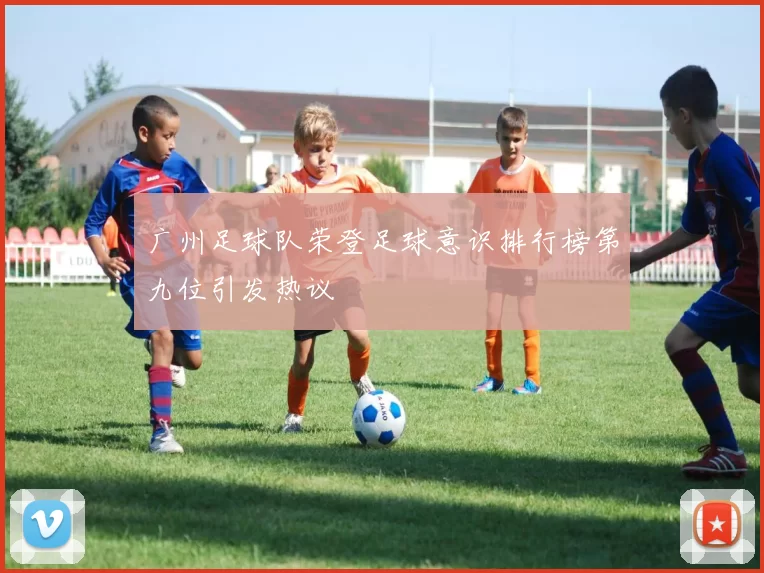 广州足球队荣登足球意识排行榜第九位引发热议
