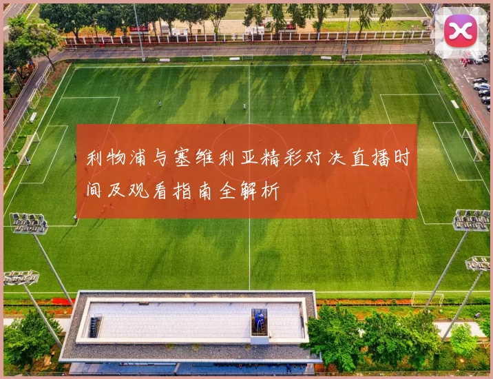 利物浦与塞维利亚精彩对决直播时间及观看指南全解析