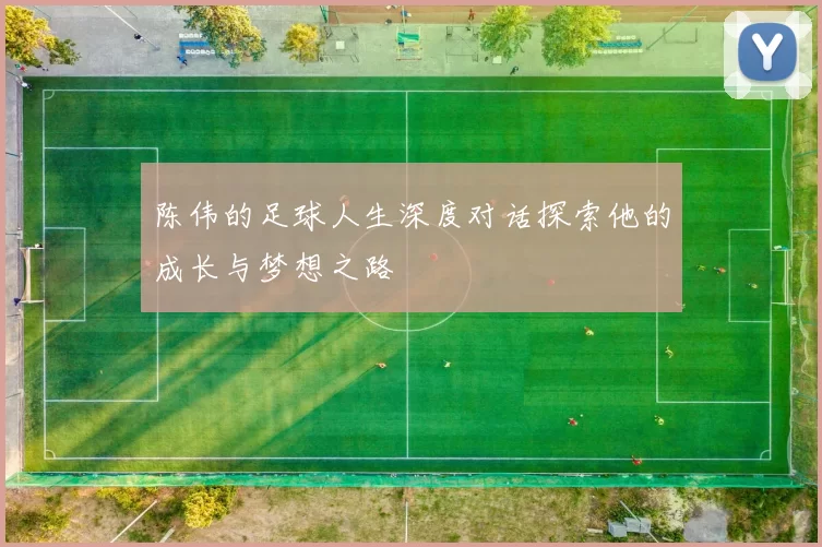 陈伟的足球人生深度对话探索他的成长与梦想之路