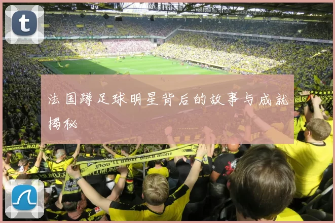 法国蹲足球明星背后的故事与成就揭秘