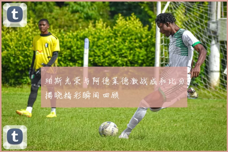 珀斯光荣与阿德莱德激战成和比分揭晓精彩瞬间回顾
