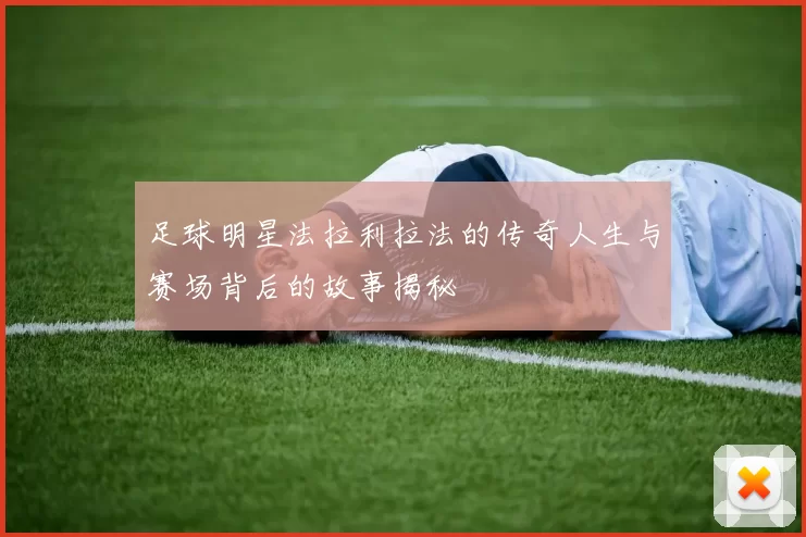 足球明星法拉利拉法的传奇人生与赛场背后的故事揭秘