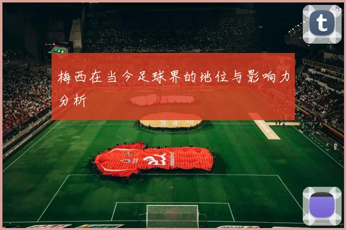 梅西在当今足球界的地位与影响力分析