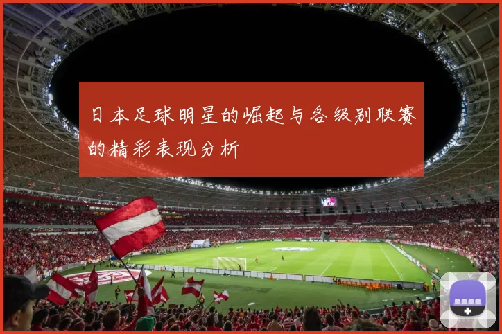 日本足球明星的崛起与各级别联赛的精彩表现分析