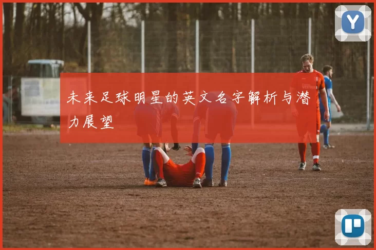 未来足球明星的英文名字解析与潜力展望