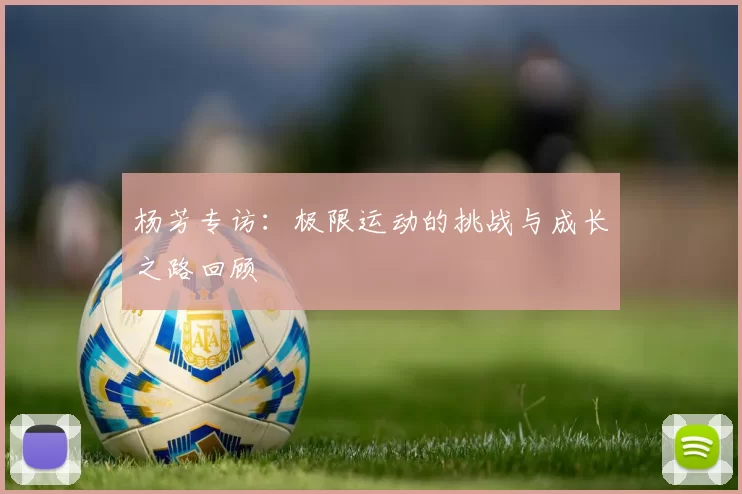 杨芳专访：极限运动的挑战与成长之路回顾