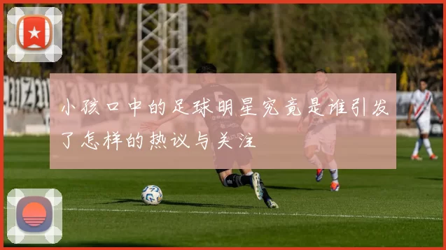 小孩口中的足球明星究竟是谁引发了怎样的热议与关注