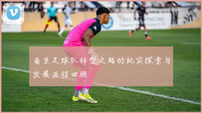 南京足球队转型之路的纪实探索与发展历程回顾