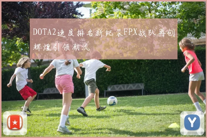 DOTA2速度排名新纪录FPX战队再创辉煌引领潮流