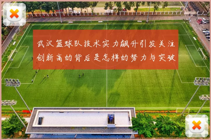 武汉篮球队技术实力飙升引发关注创新高的背后是怎样的努力与突破