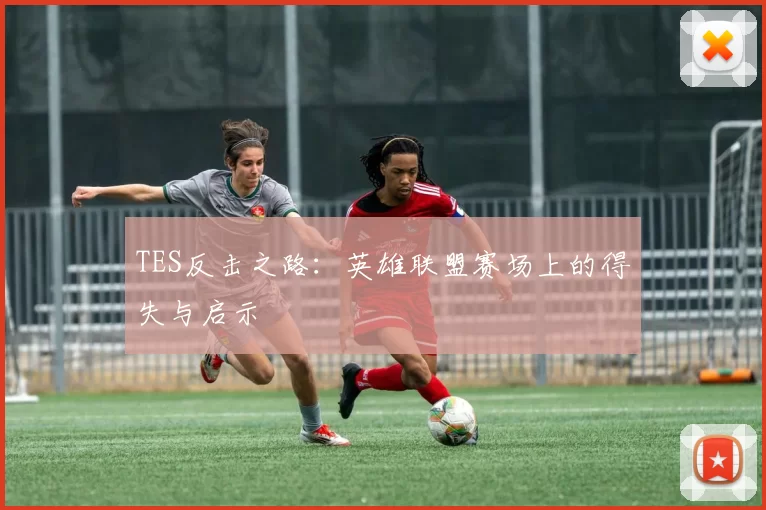 TES反击之路：英雄联盟赛场上的得失与启示