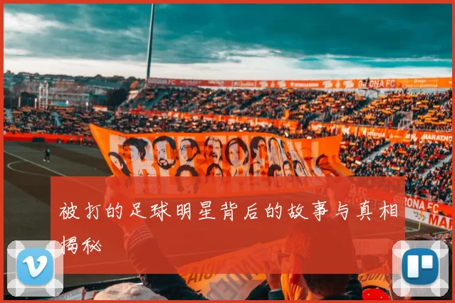 被打的足球明星背后的故事与真相揭秘