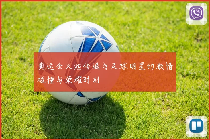 奥运会火炬传递与足球明星的激情碰撞与荣耀时刻