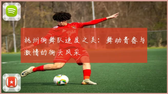杭州街舞队速度之美：舞动青春与激情的街头风采