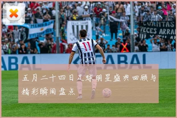 五月二十四日足球明星盛典回顾与精彩瞬间盘点