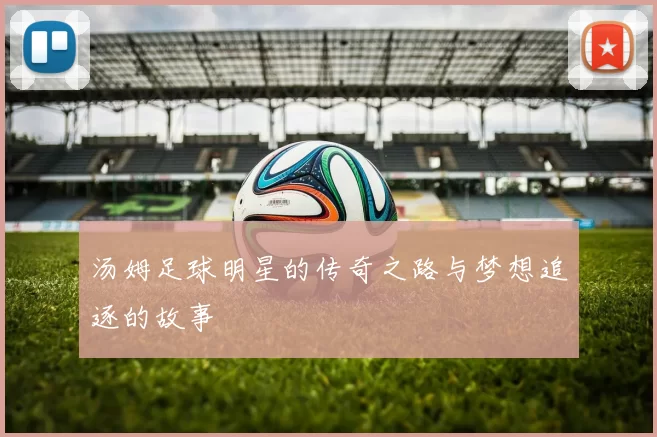 汤姆足球明星的传奇之路与梦想追逐的故事