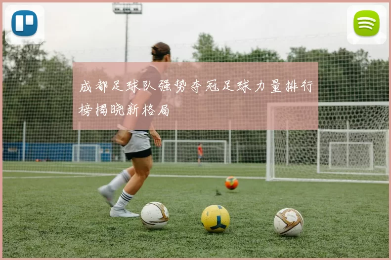 成都足球队强势夺冠足球力量排行榜揭晓新格局