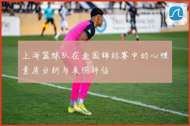上海篮球队在全国锦标赛中的心理素质分析与表现评估