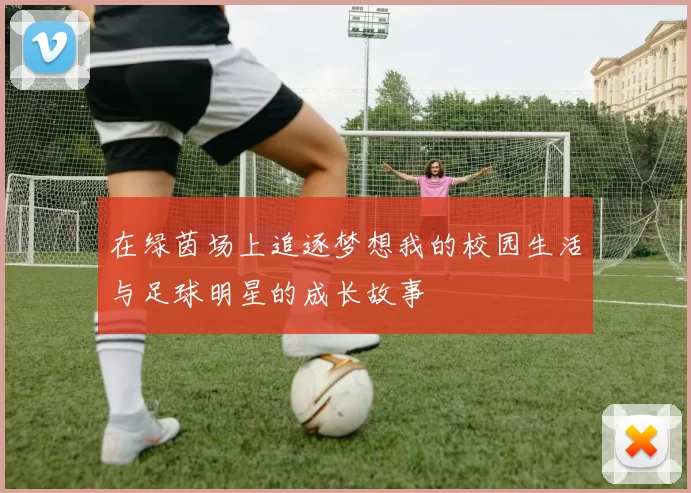在绿茵场上追逐梦想我的校园生活与足球明星的成长故事