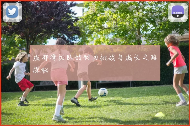 成都滑板队的耐力挑战与成长之路探秘