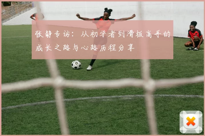 张静专访：从初学者到滑板高手的成长之路与心路历程分享