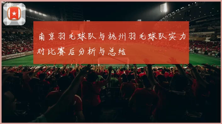 南京羽毛球队与杭州羽毛球队实力对比赛后分析与总结