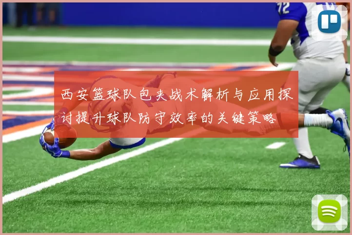 西安篮球队包夹战术解析与应用探讨提升球队防守效率的关键策略