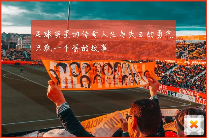 足球明星的传奇人生与失去的勇气只剩一个蛋的故事