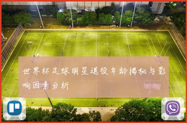 世界杯足球明星退役年龄揭秘与影响因素分析