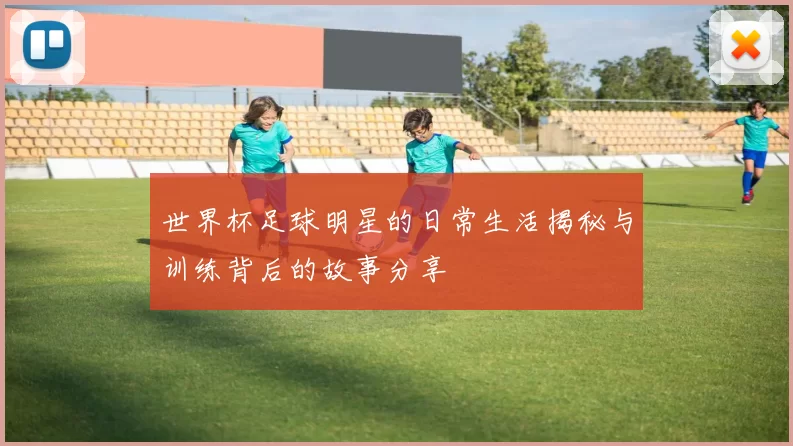 世界杯足球明星的日常生活揭秘与训练背后的故事分享