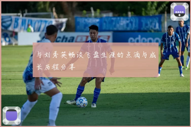 与刘秀英畅谈飞盘生涯的点滴与成长历程分享