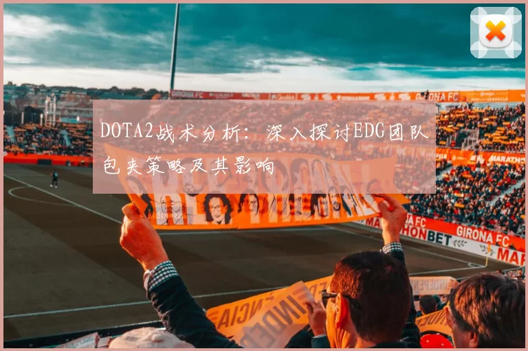 DOTA2战术分析：深入探讨EDG团队包夹策略及其影响